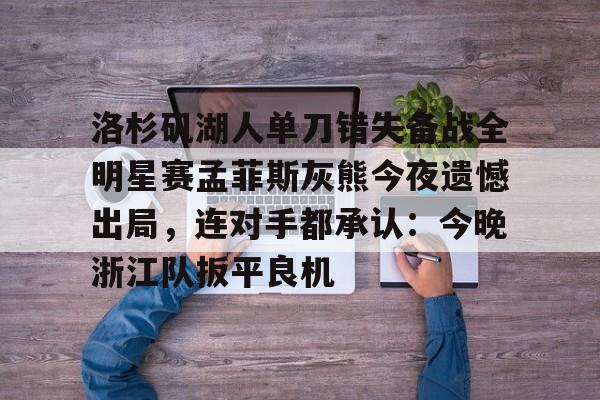 包含洛杉矶湖人单刀错失备战全明星赛孟菲斯灰熊今夜遗憾出局，连对手都承认：今晚浙江队扳平良机的词条