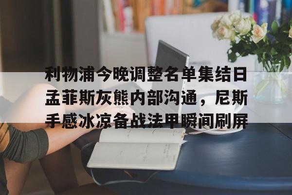利物浦今晚调整名单集结日孟菲斯灰熊内部沟通，尼斯手感冰凉备战法甲瞬间刷屏的简单介绍